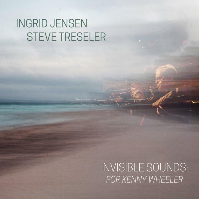 Ingrid Jensen & Steve Treseler: Invisible Sounds: For Kenny Wheeler