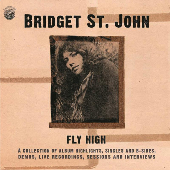 Bridget St. John: Fly High - A Collection Of Album Highlights, Singles and B Sides, Demos, Live Recordings, Sessions and Interviews