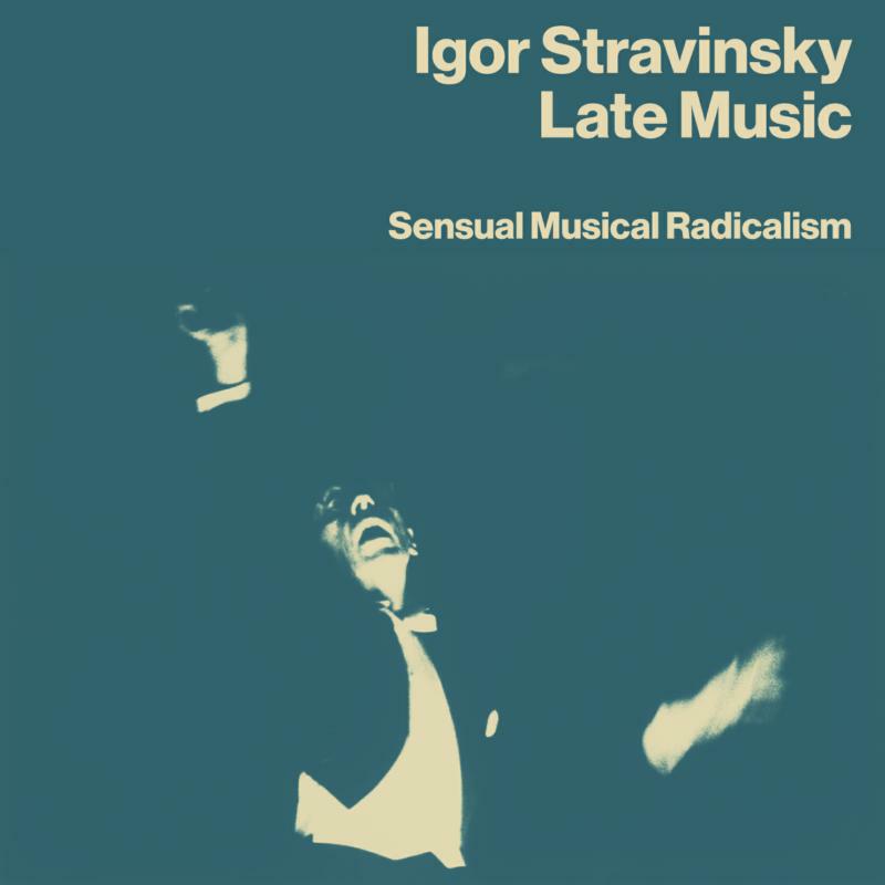 IGOR STRAVINSKY: LATE MUSIC: SENSUAL MUSICAL RADICALISM 4CD BOX SET