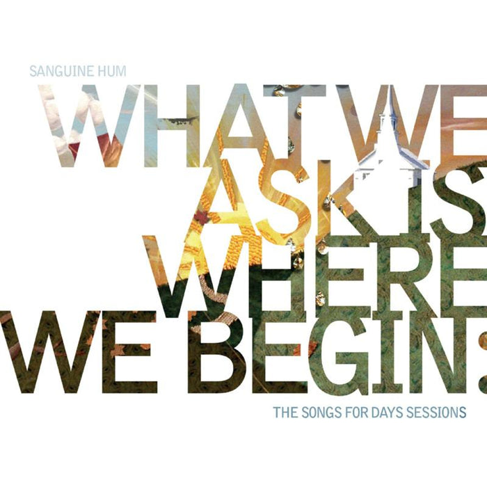 Sanguine Hum: What We Ask Is Where We Begin: The Songs For Days Sessions