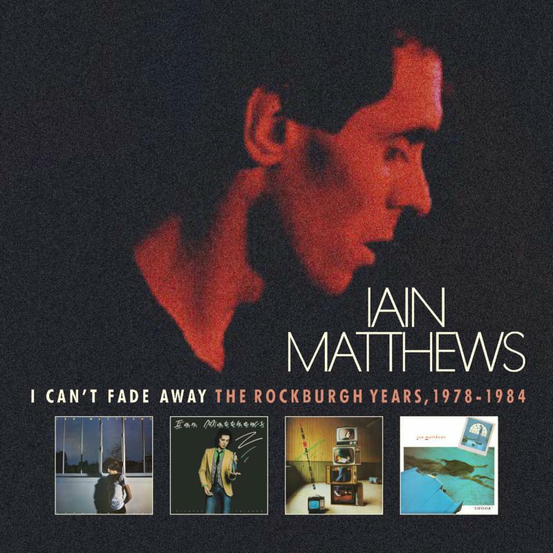 Iain Matthews: I Can't Fade Away - The Rockburgh Years 1978-1984 (6CD Clamshell Box Set)