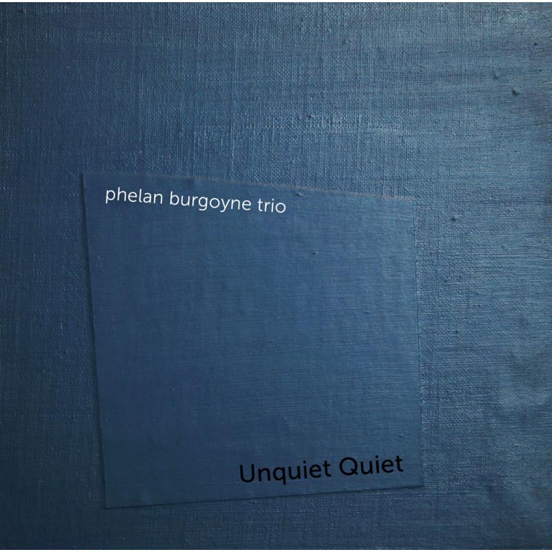 Phelan Burgoyne Trio: Unquiet Quiet