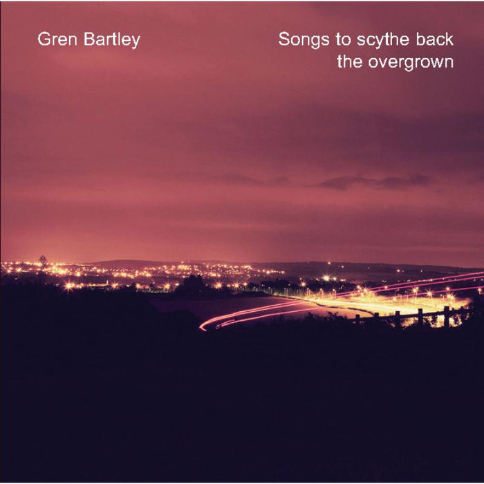 Gren Bartley: Songs To Scythe Back The Overgrown