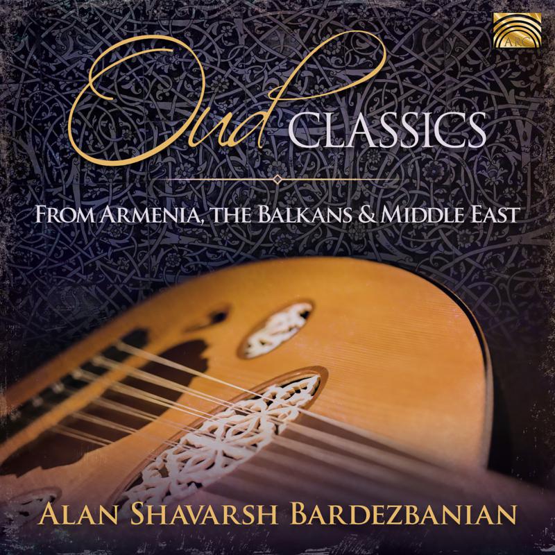 Alan Shavarsh Bardezbanian & His Middle Eastern Ensemble: Oud Classics From Armenia, The Balkans & The Middle East