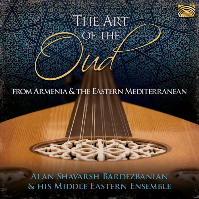 Alan Shavarsh Bardezbanian & His Middle Eastern Ensemble: The Art Of The Oud - From Armenia And The Eastern Mediterran