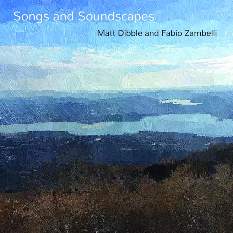 Matt Dibble & Fabio Zambelli: Songs and Soundscapes