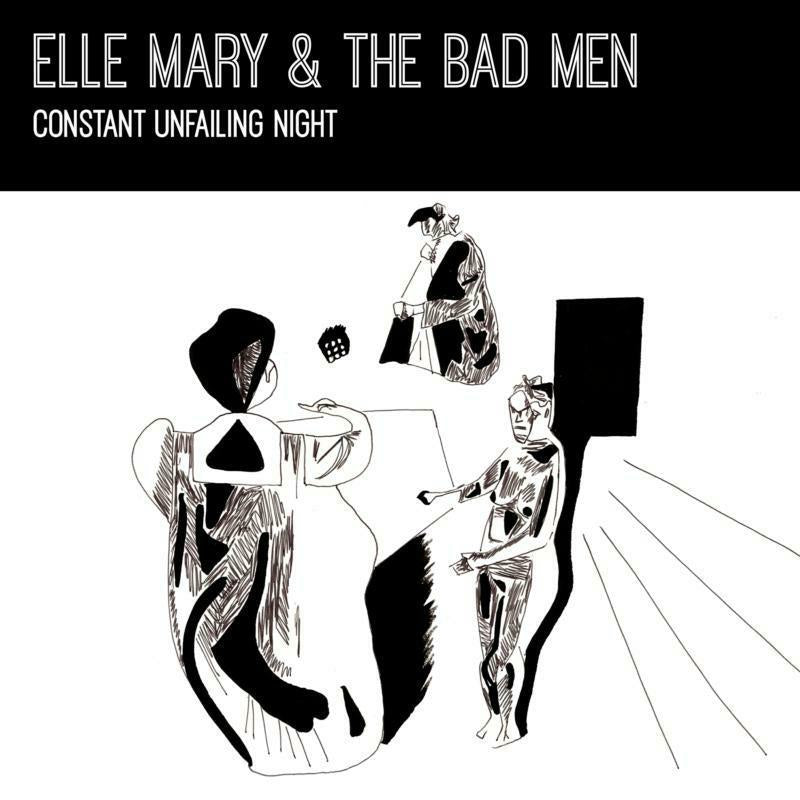 Elle Mary & The Bad Men: Constant Unfailing Night