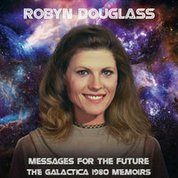 Robyn Douglass: Messages For The Future: The Galactica 1980 Memoirs