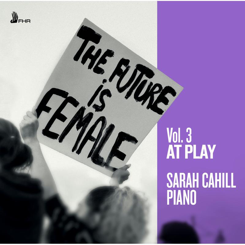 Sarah Cahill: The Future is Female, Vol. 3:  At Play