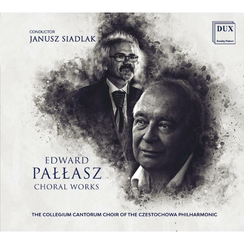 The "Collegium Cantorum" Choir Of The Czestochowa Philharmonic & Janusz Siadlak: Edward Pallasz: Choral Works