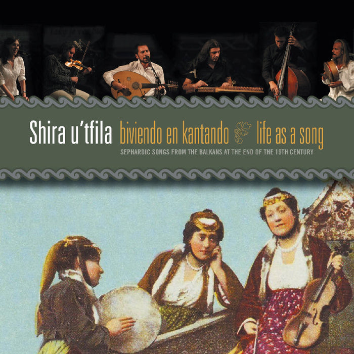 Shira U'tfila: Life As a Song: Sephardic Songs From the Balkans At the End of the 19th Century