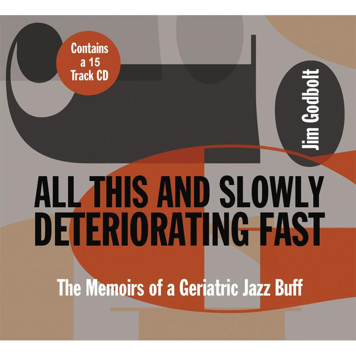 Jim Godbolt: All This And Slowly Deteriorating Fast - The Memoirs Of A Geriatric Jazz Buff