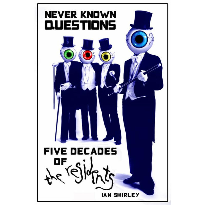 Ian Shirley: Never Known Questions: Five Decades Of The Residents